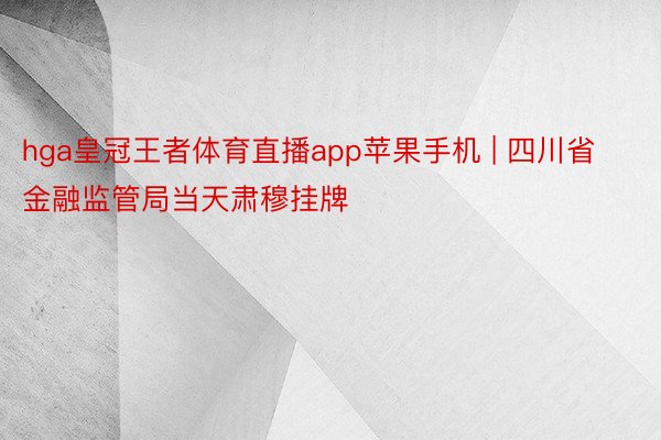 hga皇冠王者体育直播app苹果手机 | 四川省金融监管局当天肃穆挂牌