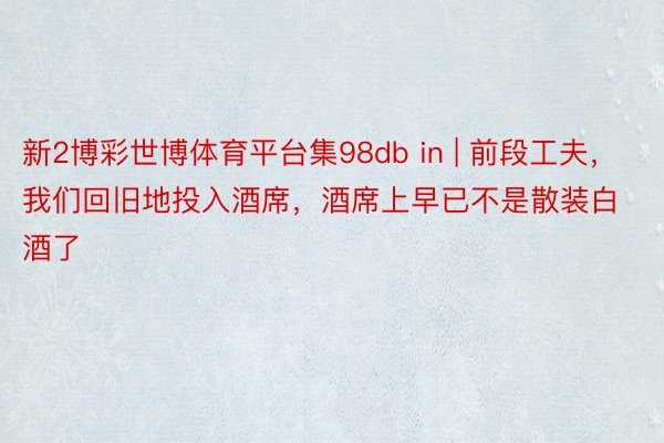 新2博彩世博体育平台集98db in | 前段工夫，我们回旧地投入酒席，酒席上早已不是散装白酒了