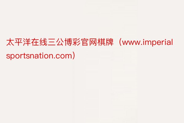 太平洋在线三公博彩官网棋牌（www.imperialsportsnation.com）