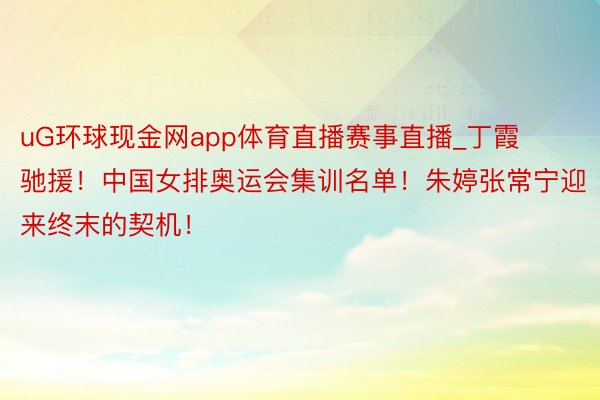 uG环球现金网app体育直播赛事直播_丁霞驰援！中国女排奥运会集训名单！朱婷张常宁迎来终末的契机！