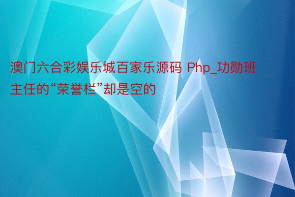 澳门六合彩娱乐城百家乐源码 Php_功勋班主任的“荣誉栏”却是空的