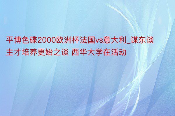 平博色碟2000欧洲杯法国vs意大利_谋东谈主才培养更始之谈 西华大学在活动