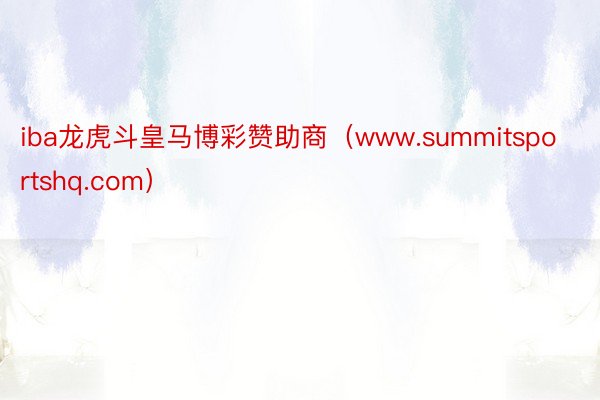 iba龙虎斗皇马博彩赞助商（www.summitsportshq.com）