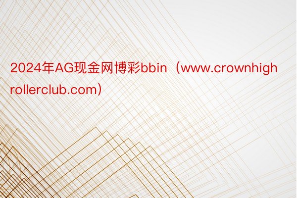 2024年AG现金网博彩bbin（www.crownhighrollerclub.com）