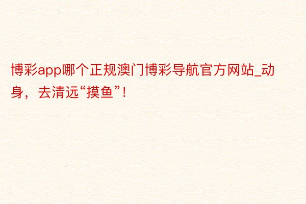 博彩app哪个正规澳门博彩导航官方网站_动身，去清远“摸鱼”！