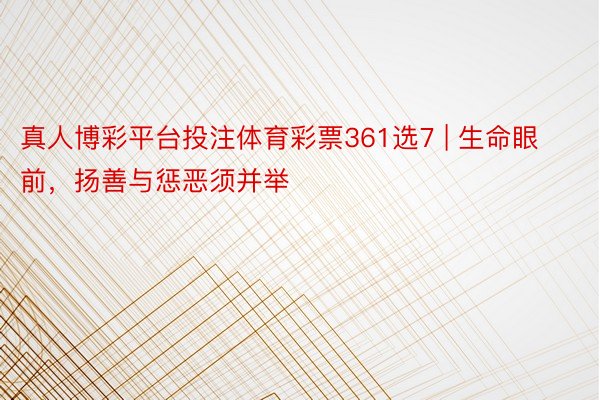 真人博彩平台投注体育彩票361选7 | 生命眼前，扬善与惩恶须并举